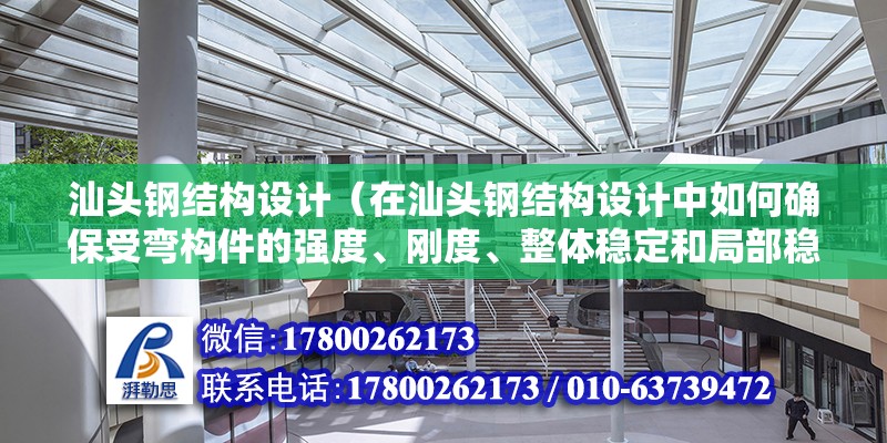 汕头钢结构设计（在汕头钢结构设计中如何确保受弯构件的强度、刚度、整体稳定和局部稳定满足规范要求） 北京钢结构设计问答