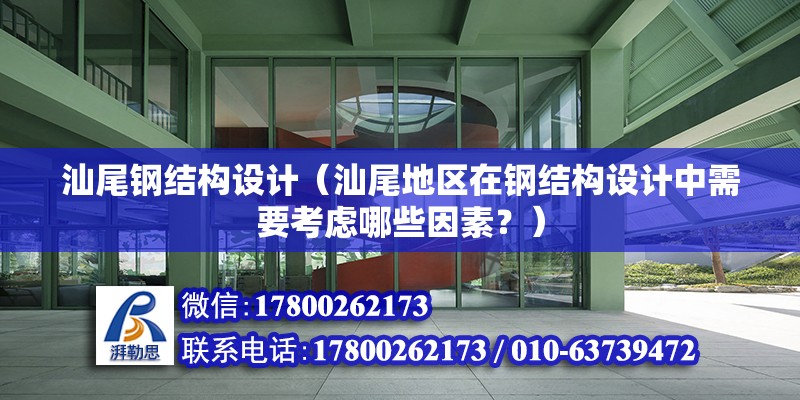 汕尾钢结构设计（汕尾地区在钢结构设计中需要考虑哪些因素？） 北京钢结构设计问答