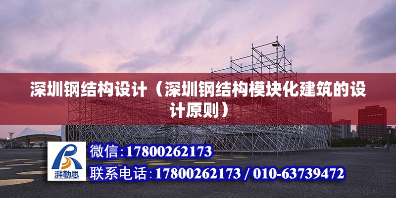 深圳钢结构设计（深圳钢结构模块化建筑的设计原则） 北京钢结构设计问答