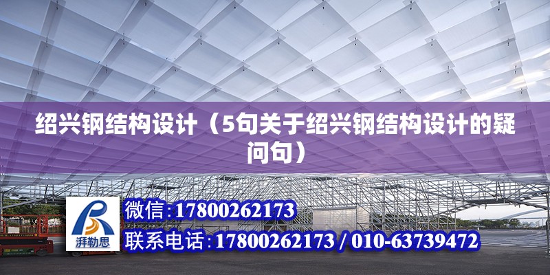 绍兴钢结构设计（5句关于绍兴钢结构设计的疑问句） 北京钢结构设计问答