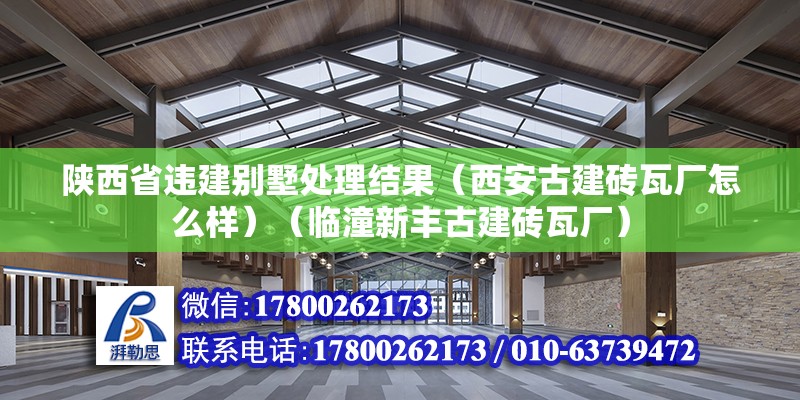 陕西省违建别墅处理结果（西安古建砖瓦厂怎么样）（临潼新丰古建砖瓦厂） 建筑施工图施工