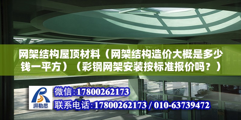 网架结构屋顶材料（网架结构造价大概是多少钱一平方）（彩钢网架安装按标准报价吗？）