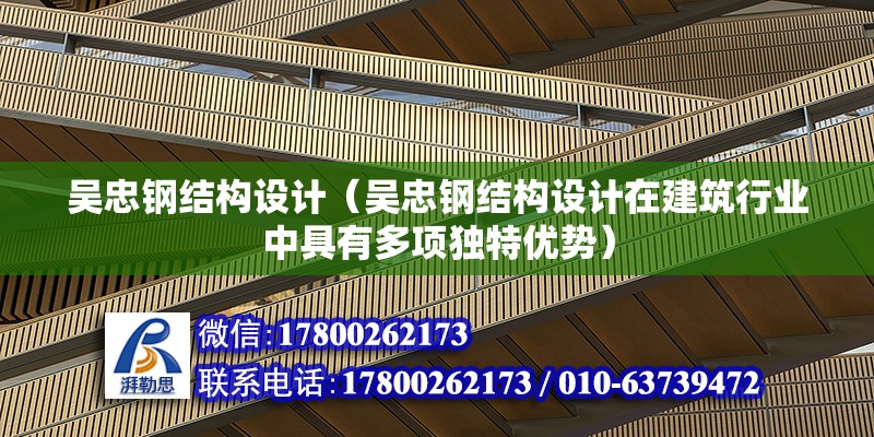 吴忠钢结构设计（吴忠钢结构设计在建筑行业中具有多项独特优势）