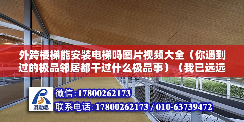 外跨楼梯能安装电梯吗图片视频大全（你遇到过的极品邻居都干过什么极品事）（我已远远离开） 钢结构玻璃栈道设计