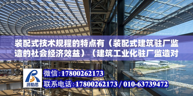 装配式技术规程的特点有（装配式建筑驻厂监造的社会经济效益）（建筑工业化驻厂监造对社会经济效益有很大作用） 结构机械钢结构施工