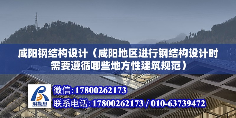 咸阳钢结构设计（咸阳地区进行钢结构设计时需要遵循哪些地方性建筑规范）