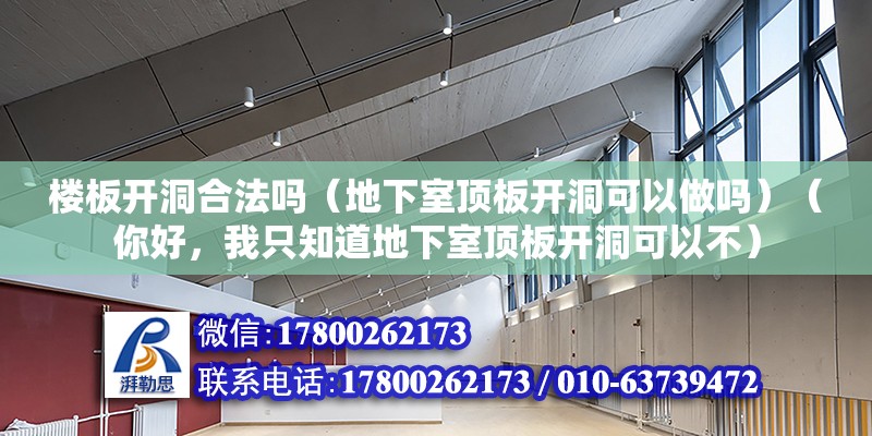 楼板开洞合法吗（地下室顶板开洞可以做吗）（你好，我只知道地下室顶板开洞可以不） 建筑方案施工