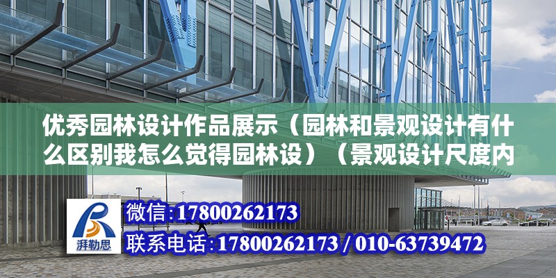 优秀园林设计作品展示（园林和景观设计有什么区别我怎么觉得园林设）（景观设计尺度内容覆盖广,在西方国家有生态具体规划含义） 全国钢结构厂