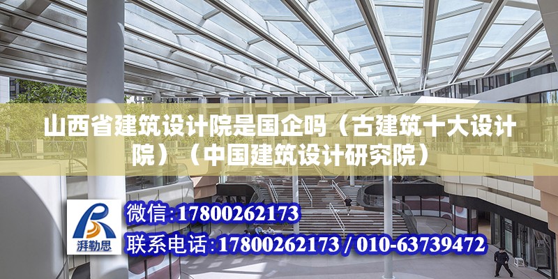 山西省建筑设计院是国企吗（古建筑十大设计院）（中国建筑设计研究院） 全国钢结构厂