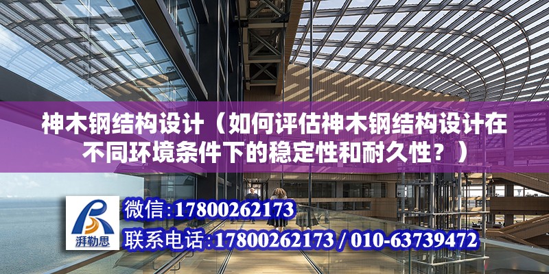 神木钢结构设计（如何评估神木钢结构设计在不同环境条件下的稳定性和耐久性？） 北京钢结构设计问答