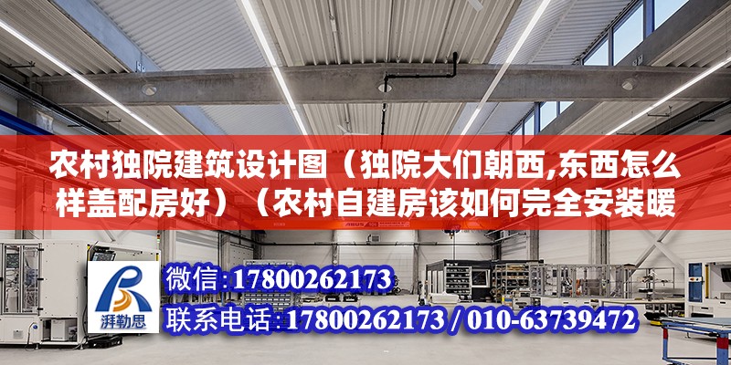 农村独院建筑设计图（独院大们朝西,东西怎么样盖配房好）（农村自建房该如何完全安装暖气） 建筑方案设计