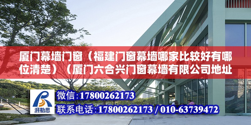 厦门幕墙门窗（福建门窗幕墙哪家比较好有哪位清楚）（厦门六合兴门窗幕墙有限公司地址：洪水头社126b：厦门祥禾门窗幕墙） 结构桥梁钢结构设计