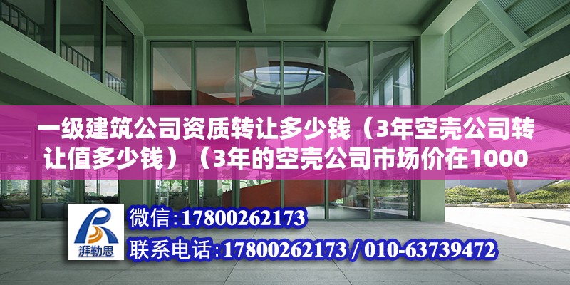 一级建筑公司资质转让多少钱（3年空壳公司转让值多少钱）（3年的空壳公司市场价在1000元以上,假如是个体工商户） 结构桥梁钢结构设计