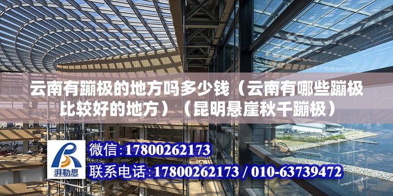 云南有蹦极的地方吗多少钱（云南有哪些蹦极比较好的地方）（昆明悬崖秋千蹦极） 钢结构门式钢架施工