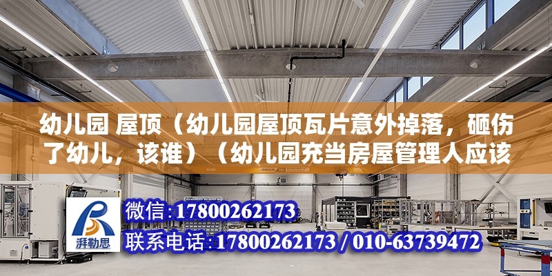 幼儿园 屋顶（幼儿园屋顶瓦片意外掉落，砸伤了幼儿，该谁）（幼儿园充当房屋管理人应该承当责任,幼儿园屋顶吊饰可以制作） 结构桥梁钢结构施工