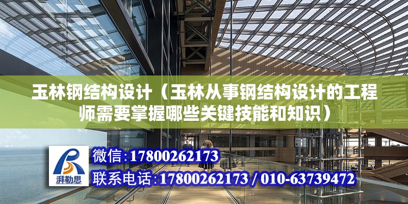 玉林钢结构设计（玉林从事钢结构设计的工程师需要掌握哪些关键技能和知识） 北京钢结构设计问答