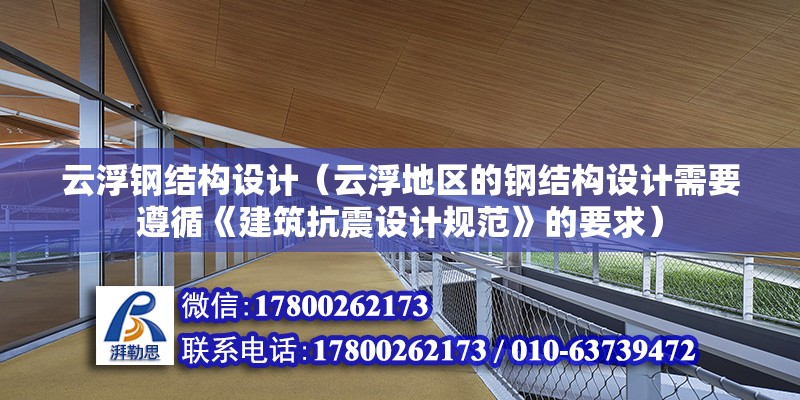 云浮钢结构设计（云浮地区的钢结构设计需要遵循《建筑抗震设计规范》的要求） 北京钢结构设计问答