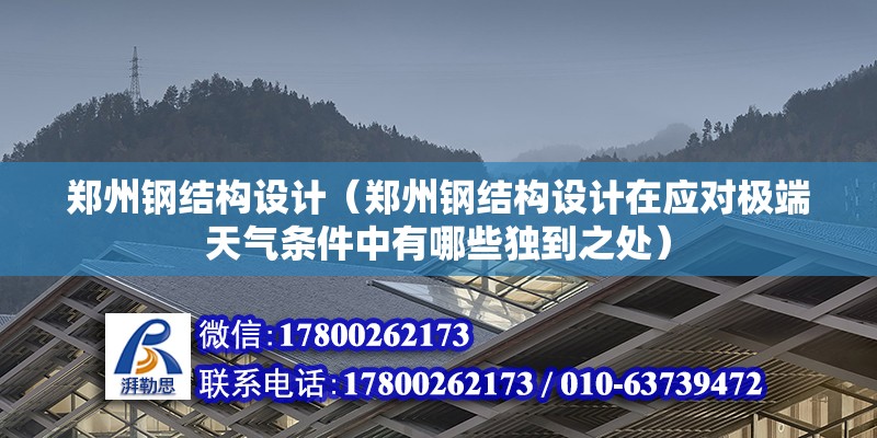 郑州钢结构设计（郑州钢结构设计在应对极端天气条件中有哪些独到之处） 北京钢结构设计问答