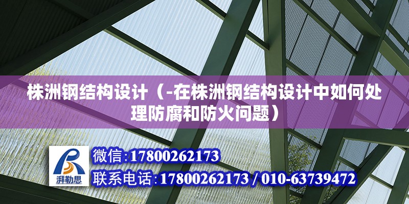 株洲钢结构设计（-在株洲钢结构设计中如何处理防腐和防火问题） 北京钢结构设计问答