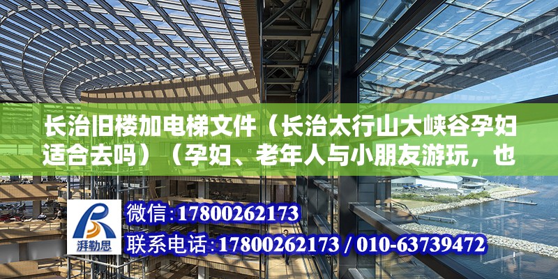 长治旧楼加电梯文件（长治太行山大峡谷孕妇适合去吗）（孕妇、老年人与小朋友游玩，也毫不费劲，老少咸宜）