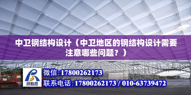 中卫钢结构设计（中卫地区的钢结构设计需要注意哪些问题？）