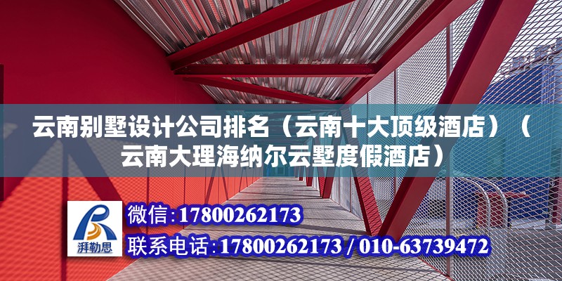 云南别墅设计公司排名（云南十大顶级酒店）（云南大理海纳尔云墅度假酒店） 钢结构钢结构停车场施工