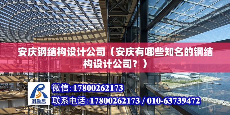 安庆钢结构设计公司（安庆有哪些知名的钢结构设计公司？） 北京钢结构设计问答