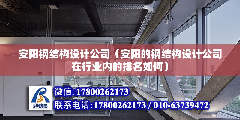 安阳钢结构设计公司（安阳的钢结构设计公司在行业内的排名如何） 北京钢结构设计问答