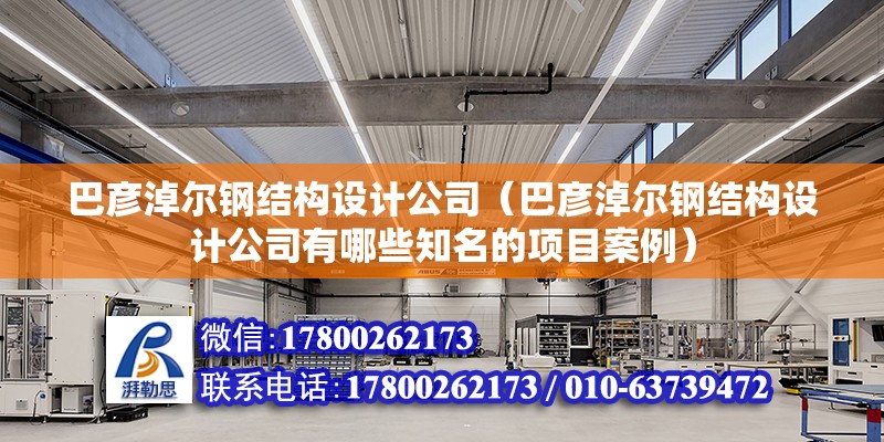 巴彦淖尔钢结构设计公司（巴彦淖尔钢结构设计公司有哪些知名的项目案例） 北京钢结构设计问答