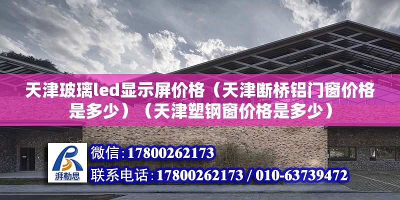 天津玻璃led显示屏价格（天津断桥铝门窗价格是多少）（天津塑钢窗价格是多少） 建筑方案设计