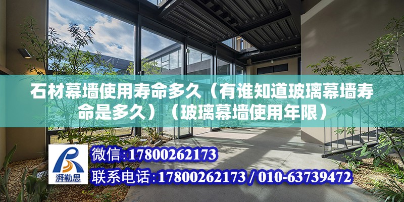 石材幕墙使用寿命多久（有谁知道玻璃幕墙寿命是多久）（玻璃幕墙使用年限） 结构工业钢结构设计