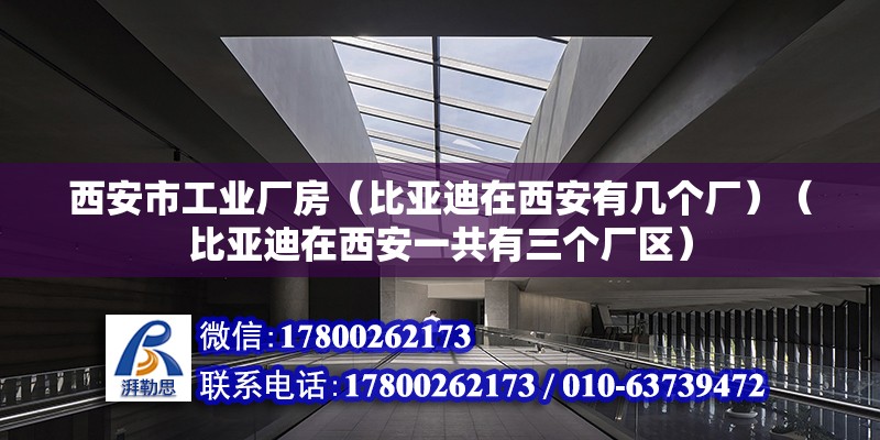 西安市工业厂房（比亚迪在西安有几个厂）（比亚迪在西安一共有三个厂区） 钢结构钢结构停车场设计