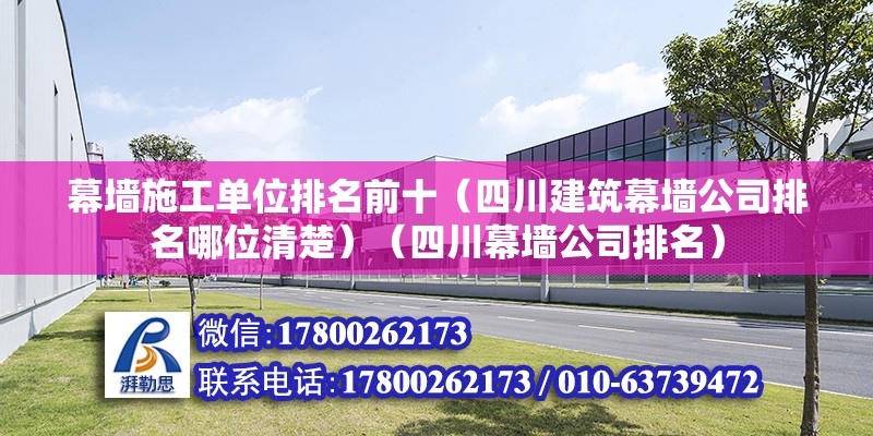 幕墙施工单位排名前十（四川建筑幕墙公司排名哪位清楚）（四川幕墙公司排名） 结构地下室施工