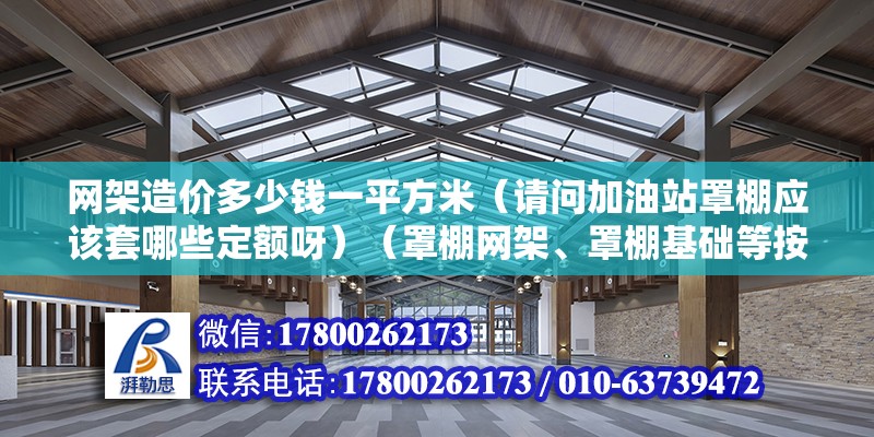 网架造价多少钱一平方米（请问加油站罩棚应该套哪些定额呀）（罩棚网架、罩棚基础等按照设计图纸计量计量计量计价） 结构污水处理池设计