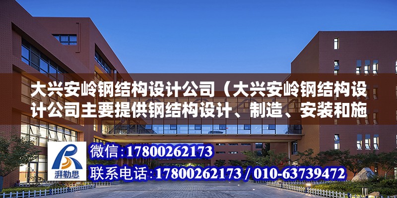 大兴安岭钢结构设计公司（大兴安岭钢结构设计公司主要提供钢结构设计、制造、安装和施工等一系列服务）