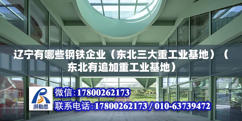 辽宁有哪些钢铁企业（东北三大重工业基地）（东北有追加重工业基地） 钢结构网架设计