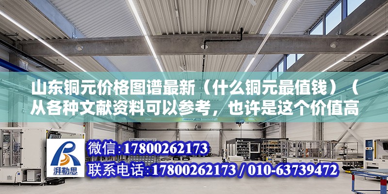 山东铜元价格图谱最新（什么铜元最值钱）（从各种文献资料可以参考，也许是这个价值高吧） 钢结构框架施工