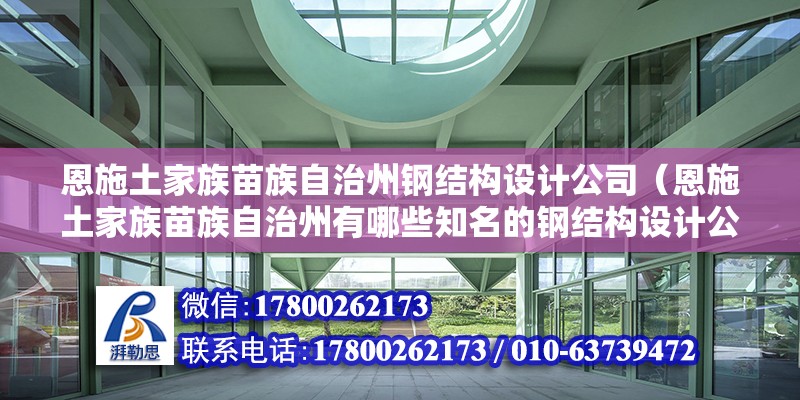 恩施土家族苗族自治州钢结构设计公司（恩施土家族苗族自治州有哪些知名的钢结构设计公司）