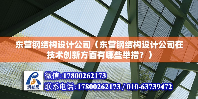 东营钢结构设计公司（东营钢结构设计公司在技术创新方面有哪些举措？）