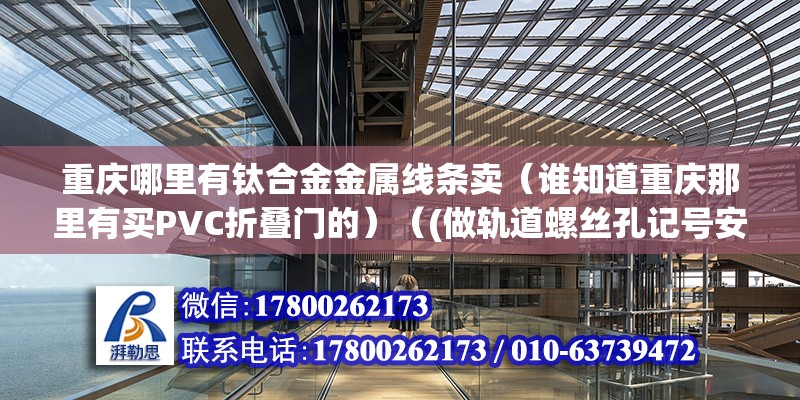 重庆哪里有钛合金金属线条卖（谁知道重庆那里有买PVC折叠门的）（(做轨道螺丝孔记号安装步骤） 钢结构钢结构螺旋楼梯施工