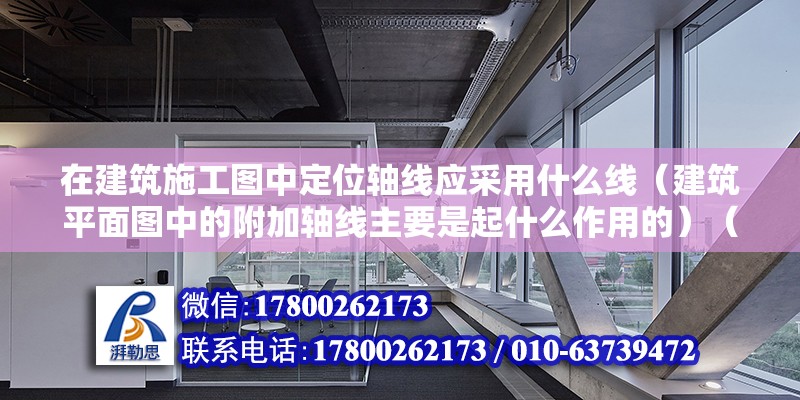 在建筑施工图中定位轴线应采用什么线（建筑平面图中的附加轴线主要是起什么作用的）（定位轴线和主轴线的区别） 装饰工装设计