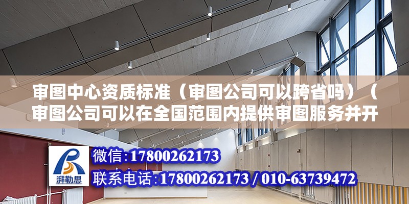 审图中心资质标准（审图公司可以跨省吗）（审图公司可以在全国范围内提供审图服务并开展业务） 钢结构异形设计