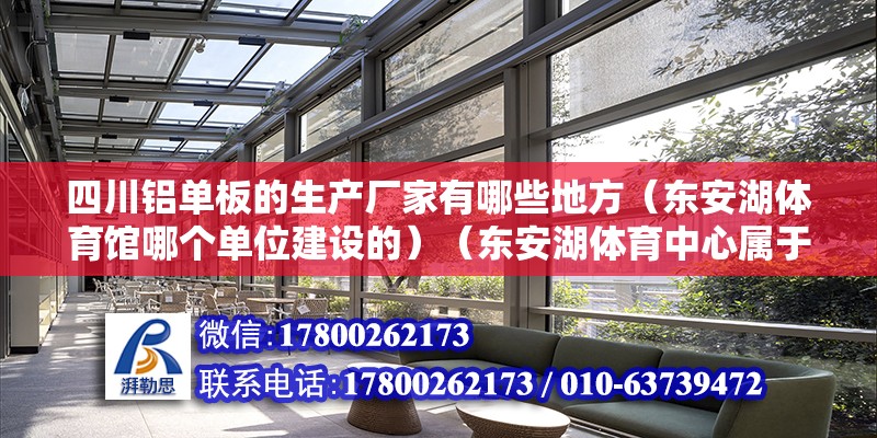 四川铝单板的生产厂家有哪些地方（东安湖体育馆哪个单位建设的）（东安湖体育中心属于什么企业单位） 北京钢结构设计