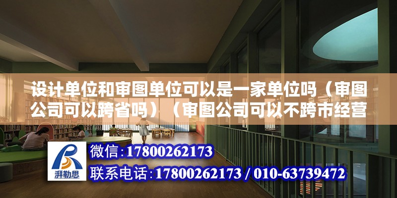 设计单位和审图单位可以是一家单位吗（审图公司可以跨省吗）（审图公司可以不跨市经营） 结构污水处理池设计