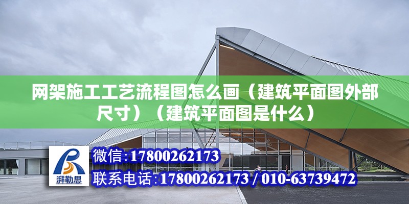 网架施工工艺流程图怎么画（建筑平面图外部尺寸）（建筑平面图是什么） 装饰家装设计