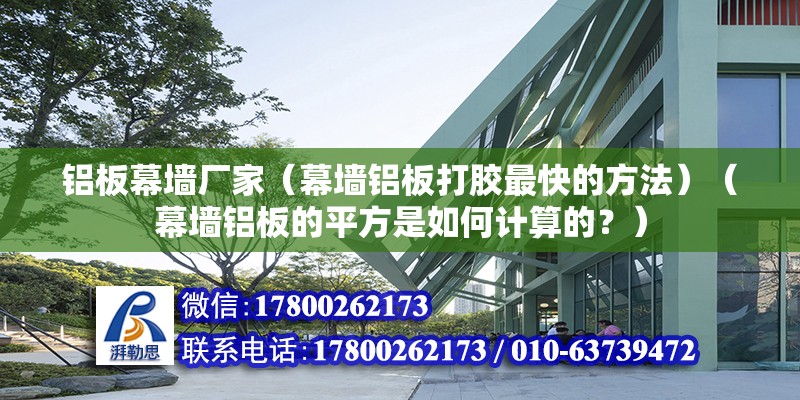 铝板幕墙厂家（幕墙铝板打胶最快的方法）（幕墙铝板的平方是如何计算的？） 装饰工装设计