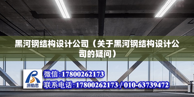 黑河钢结构设计公司（关于黑河钢结构设计公司的疑问） 北京钢结构设计问答