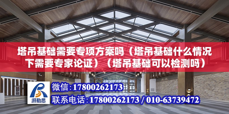 塔吊基础需要专项方案吗（塔吊基础什么情况下需要专家论证）（塔吊基础可以检测吗） 钢结构框架施工