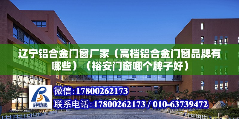 辽宁铝合金门窗厂家（高档铝合金门窗品牌有哪些）（裕安门窗哪个牌子好） 装饰幕墙设计