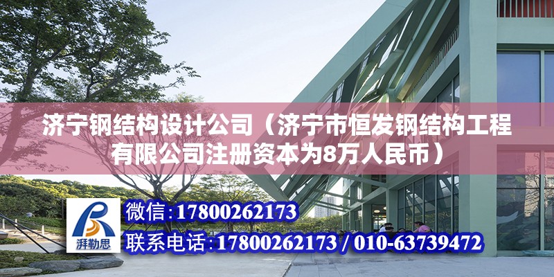 济宁钢结构设计公司（济宁市恒发钢结构工程有限公司注册资本为8万人民币）